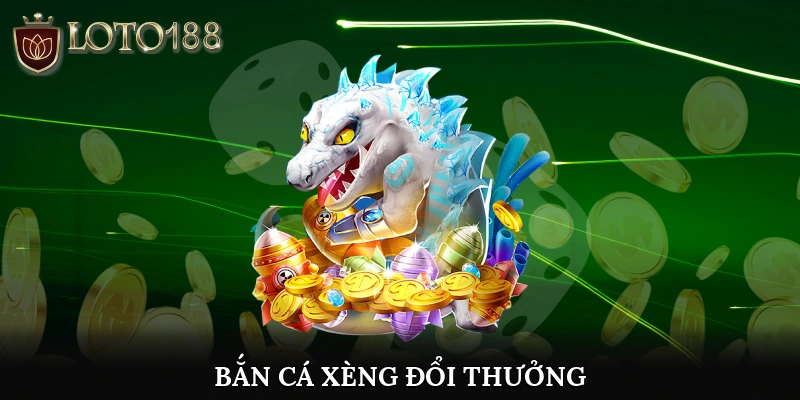 Bắn cá xèng đổi thưởng
