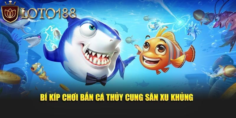 Bí kíp chơi bắn cá thuỷ cung giành thắng bất bại